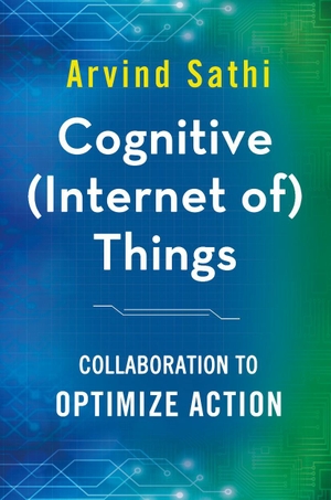 Sathi, Arvind. Cognitive (Internet Of) Things - Collaboration to Optimize Action. Palgrave MacMillan UK, 2016.