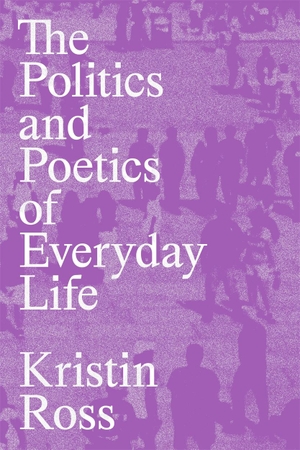 Ross, Kristin. The Politics and Poetics of Everyday Life. Verso Books, 2023.