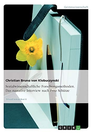 Klobuczynski, Christian Bruno von. Sozialwissenschaftliche Forschungsmethoden. Das narrative Interview nach Fritz Schütze. GRIN Publishing, 2007.