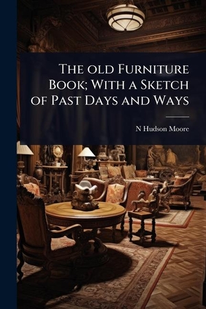 Moore, N Hudson. The old Furniture Book; With a Sketch of Past Days and Ways. Creative Media Partners, LLC, 2025.