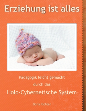Richter, Doris. Erziehung ist alles - Pädagogik leicht gemacht durch das  Holo-Cybernetische System. Books on Demand, 2019.