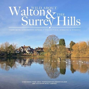 Wilson, Andrew. Wild about Walton & The Surrey Hills. Unity Print and Publishing Ltd, 2020.