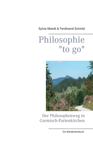 Mandt, Sylvia / Ferdinand Schmid. Philosophie "to go". Der Philosophenweg in Garmisch-Partenkirchen - Ein Wanderlesebuch. Books on Demand, 2016.