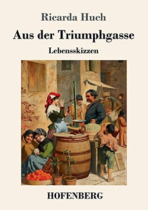 Huch, Ricarda. Aus der Triumphgasse - Lebensskizzen. Henricus - Edition Deutsche Klassik GmbH, Berlin, 2018.