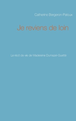 Bergeron-Patoux, Catherine. Je reviens de loin - Le récit de vie de Madeleine Dumazel-Guetté. Books on Demand, 2020.