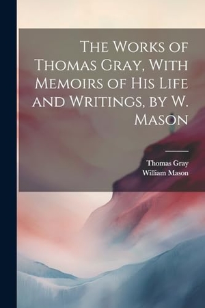 Mason, William / Thomas Gray. The Works of Thomas Gray, With Memoirs of His Life and Writings, by W. Mason. Creative Media Partners, LLC, 2000.