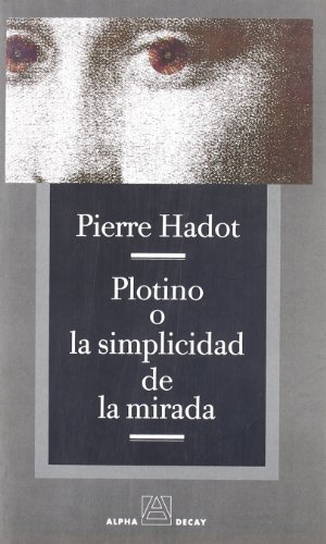 Hadot, Pierre / Arnold I. Davidson. Plotino o la simplicidad de la mirada. Ediciones Alpha Decay, S.A., 2004.