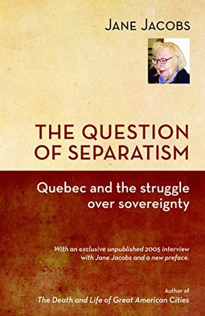 Jacobs, Jane. The Question of Separatism - Quebec and the Struggle Over Sovereignty. Baraka Books, 2011.