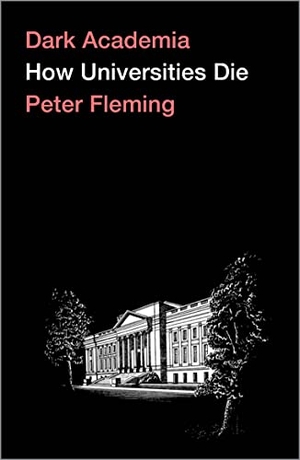 Fleming, Peter. Dark Academia - How Universities Die. Pluto Press, 2021.
