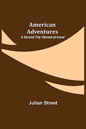 Street, Julian. American Adventures - A Second Trip 'Abroad at home'. Alpha Editions, 2021.