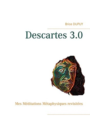 Dupuy, Brice. Descartes 3.0 - Mes Méditations Métaphysiques revisitées. Books on Demand, 2021.