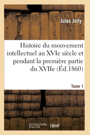 Jolly. Histoire Du Mouvement Intellectuel Au Xvie Siècle Et Pendant La Première Partie Du Xviie. T. 1. Hachette Livre - BNF, 2016.
