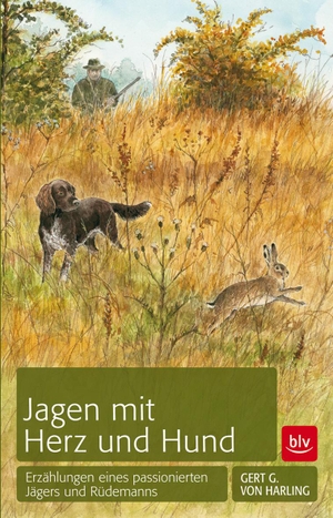 Harling, Gert G. von. Jagen mit Herz und Hund - Erzählungen eines passionierten Jägers und Rüdemanns. BLV, 2012.
