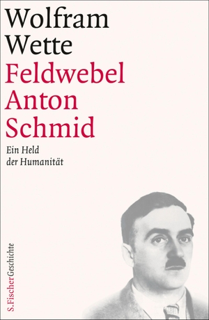 Wette, Wolfram. Feldwebel Anton Schmid - Ein Held der Humanität. FISCHER, S., 2013.