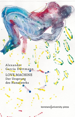 Alexander García Düttmann. Love Machine - Der Ursprung des Kunstwerks. Konstanz University Press, 2018.