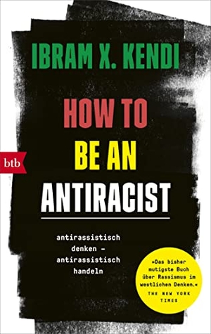 Kendi, Ibram X.. How To Be an Antiracist - antirassistisch denken - antirassistisch handeln. btb Taschenbuch, 2022.