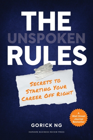 Ng, Gorick. The Unspoken Rules - Secrets to Starting Your Career Off Right. Ingram Publisher Services, 2021.