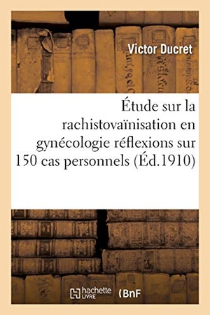 Ducret. Étude Sur La Rachistovaïnisation En Gynécologie Réflexions Sur 150 Cas Personnels. Hachette Livre - BNF, 2016.