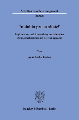 Fischer, Anne-Sophie. In dubio pro sanitate? - Legitimation und Anwendung medizinischer Zwangsmaßnahmen im Betreuungsrecht. Duncker & Humblot GmbH, 2026.
