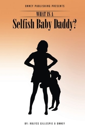 Onney / Ablyss Gillespie. What Is A Selfish Baby Daddy?. Touchladybirdlucky Studios, 2016.