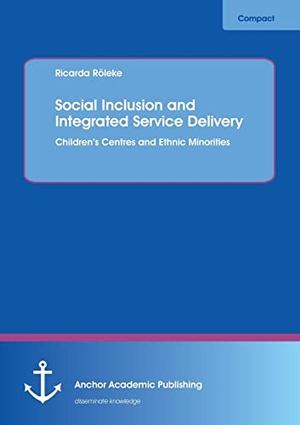 Röleke, Ricarda. Social Inclusion and Integrated Service Delivery: Children¿s Centres and Ethnic Minorities. Anchor Academic Publishing, 2013.