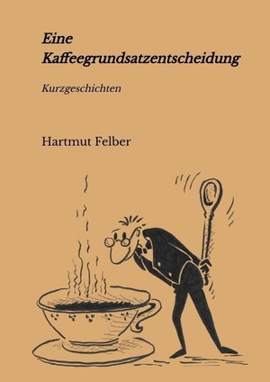 Felber, Hartmut. Eine Kaffeegrundsatzentscheidung - amüsante Kurzgeschichten. tredition, 2022.