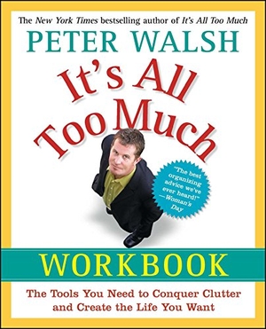 Walsh, Peter. It's All Too Much Workbook - The Tools You Need to Conquer Clutter and Create the Life You Want. Free Press, 2009.