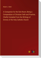 A Companion for the Sick Room; Being a Compendium of Christian Faith and Practice, Chiefly Compiled From the Writings of Divines of the Holy Catholic Church