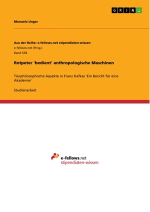 Unger, Manuela. Rotpeter 'bedient' anthropologische Maschinen - Tierphilosophische Aspekte in Franz Kafkas 'Ein Bericht für eine Akademie'. GRIN Verlag, 2012.
