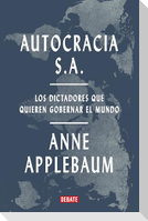 Autocracia S.A.: Los Dictadores Que Quieren Gobernar El Mundo / Autocracy, Inc.: The Dictators Who Want to Run the World