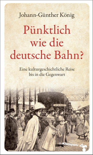 König, Johann-Günther. Pünktlich wie die deutsche Bahn? - Eine kulturgeschichtliche Reise bis in die Gegenwart. Klampen, Dietrich zu, 2018.