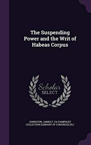 Johnston, James F. / Ya Pamphlet Collection DLC. The Suspending Power and the Writ of Habeas Corpus. Touchladybirdlucky Studios, 2015.