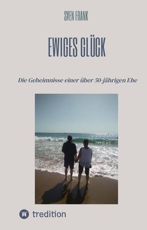 Frank, Sven. Ewiges Glück - Die Geheimnisse einer über 50-jährigen Ehe. tredition, 2023.
