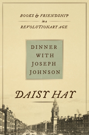 Hay, Daisy. Dinner with Joseph Johnson - Books and Friendship in a Revolutionary Age. Princeton University Press, 2024.