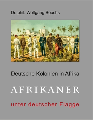 Boochs, Wolfgang. Deutsche Kolonien in Afrika - Afrikaner unter deutscher Flagge. Books on Demand, 2021.