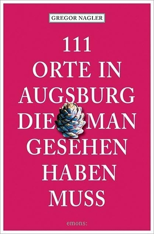 Nagler, Gregor. 111 Orte in Augsburg, die man gesehen haben muss. Emons Verlag, 2024.