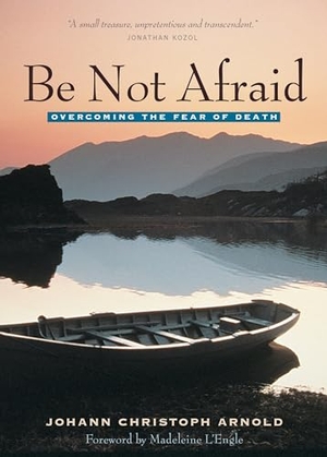 Arnold, Johann Christoph. Be Not Afraid - Overcoming the Fear of Death. Plough Publishing House, 2014.
