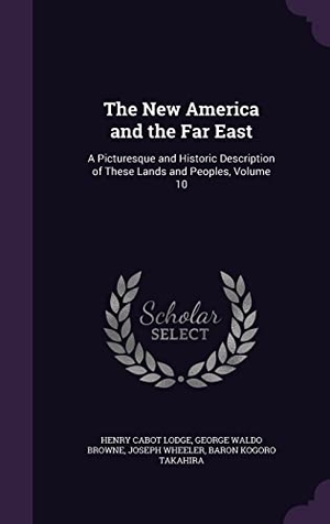 Lodge, Henry Cabot / Browne, George Waldo et al. The New America and the Far East - A Picturesque and Historic Description of These Lands and Peoples, Volume 10. Creative Media Partners, LLC, 2016.