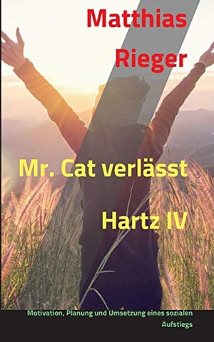 Rieger, Matthias. Mr. Cat verlässt Hartz IV - Motivation, Planung und Umsetzung eines sozialen Aufstiegs. tredition, 2019.
