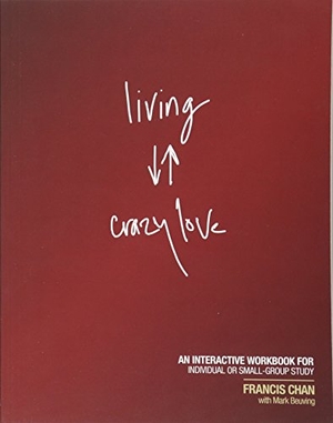 Chan, Francis / Mark Beuving. Living Crazy Love - An Interactive Workbook for Individual or Small-Group Study. David C Cook, 2011.