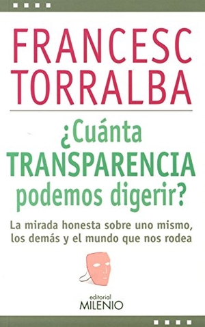 Torralba Roselló, Francesc. ¿Cuánta transparencia podemos digerir? : la mirada honesta sobre uno mismo, los demás y el mundo que nos rodea. Milenio Publicaciones S.L., 2015.