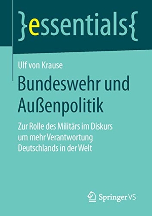 Krause, Ulf von. Bundeswehr und Außenpolitik - Zur Rolle des Militärs im Diskurs um mehr Verantwortung Deutschlands in der Welt. Springer Fachmedien Wiesbaden, 2015.