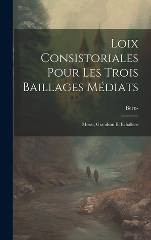 Bern. Loix Consistoriales Pour Les Trois Baillages Médiats: Morat, Grandson Et Echallens. LEGARE STREET PR, 2023.