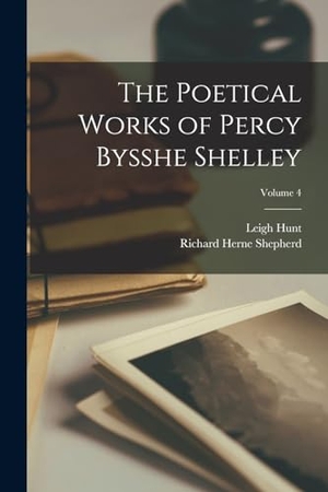 Shepherd, Richard Herne / Leigh Hunt. The Poetical Works of Percy Bysshe Shelley; Volume 4. Creative Media Partners, LLC, 2022.