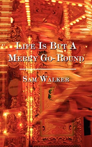 Walker, Sam. Life Is But A Merry Go-Round. Xlibris, 2007.
