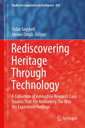 Dingli, Alexiei / Dylan Seychell (Hrsg.). Rediscovering Heritage Through Technology - A Collection of Innovative Research Case Studies That Are Reworking The Way We Experience Heritage. Springer International Publishing, 2020.