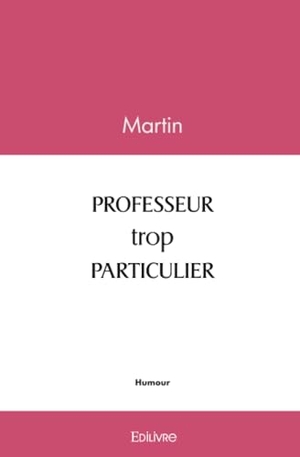 Martin. PROFESSEUR trop PARTICULIER. Edilivre, 2025.