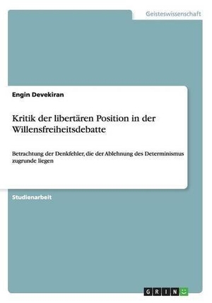 Devekiran, Engin. Kritik der libertären Position in der Willensfreiheitsdebatte - Betrachtung der Denkfehler, die der Ablehnung des Determinismus zugrunde liegen. GRIN Publishing, 2016.