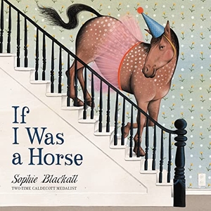 Blackall, Sophie. If I Was a Horse. Little, Brown Books for Young Readers, 2023.