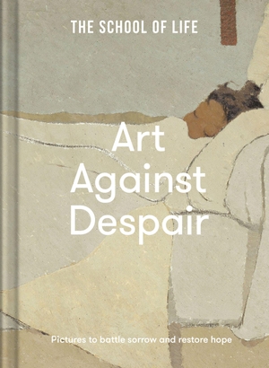 The School Of Life. Art Against Despair - pictures to restore hope. The School of Life, 2022.